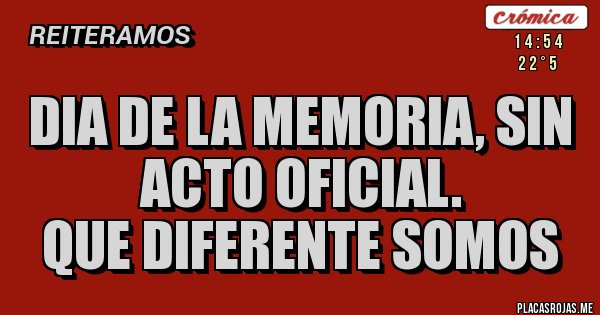 Placas Rojas - DIA DE LA MEMORIA, SIN ACTO OFICIAL.
QUE DIFERENTE SOMOS