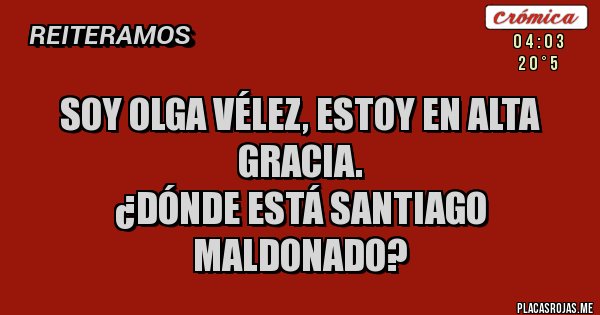 Placas Rojas - Soy Olga Vélez, estoy en Alta Gracia.                             
¿DÓNDE ESTÁ SANTIAGO MALDONADO?