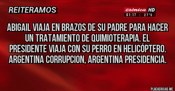 Placas Rojas - Abigail viaja en brazos de su padre para hacer un tratamiento de quimioterapia. El presidente viaja con su perro en helicóptero. Argentina CORRUPCION, argentina presidencia.