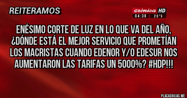 Placas Rojas - ENÉSIMO CORTE DE LUZ EN LO QUE VA DEL AÑO,
¿DÓNDE ESTÁ EL MEJOR SERVICIO QUE PROMETÍAN LOS MACRISTAS CUANDO EDENOR Y/O EDESUR NOS AUMENTARON LAS TARIFAS UN 5000%? #HDP!!!