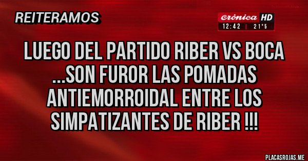 Placas Rojas - luego del partido riber vs boca ...son furor las pomadas antiemorroidal entre los simpatizantes de riber !!! Placas Rojas - luego del partido riber vs boca ...son furor las pomadas antiemorroidal entre los simpatizantes de riber !!!
