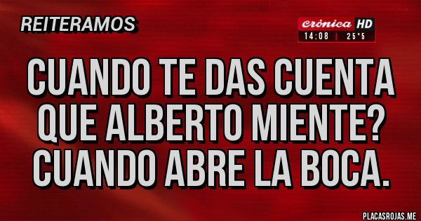 Placas Rojas - Cuando te das cuenta que Alberto miente? Cuando abre la boca.