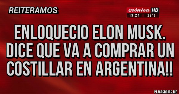 Placas Rojas - Enloquecio Elon Musk.
Dice que va a comprar un costillar en Argentina!!