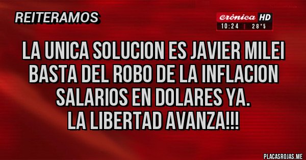 Placas Rojas - LA UNICA SOLUCION ES JAVIER MILEI
BASTA DEL ROBO DE LA INFLACION
SALARIOS EN DOLARES YA. 
LA LIBERTAD AVANZA!!!