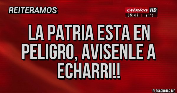Placas Rojas - La patria esta en peligro, avisenle a Echarri!! Placas Rojas - La patria esta en peligro, avisenle a Echarri!!