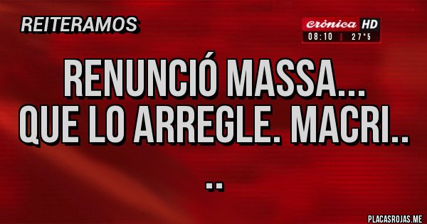 Placas Rojas - Renunció Massa...
Que lo Arregle. MACRI..
..