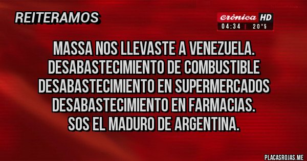 Placas Rojas - Massa nos llevaste a Venezuela.
Desabastecimiento de combustible
Desabastecimiento en supermercados
Desabastecimiento en farmacias.
Sos el maduro de argentina. Placas Rojas - Massa nos llevaste a Venezuela.
Desabastecimiento de combustible
Desabastecimiento en supermercados
Desabastecimiento en farmacias.
Sos el maduro de argentina.