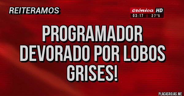Placas Rojas - Programador devorado por lobos grises!