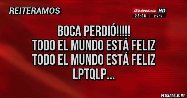 Placas Rojas - BOCA PERDIÓ!!!!!
TODO EL MUNDO ESTÁ FELIZ
TODO EL MUNDO ESTÁ FELIZ
LPTQLP... Placas Rojas - BOCA PERDIÓ!!!!!
TODO EL MUNDO ESTÁ FELIZ
TODO EL MUNDO ESTÁ FELIZ
LPTQLP...