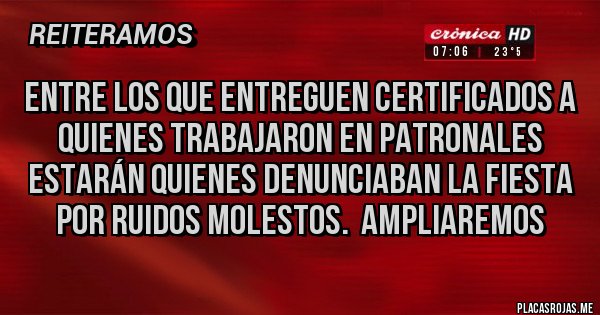 Placas Rojas - Entre los que entreguen certificados a quienes trabajaron en Patronales estarán quienes denunciaban la fiesta por ruidos molestos.  AMPLIAREMOS 