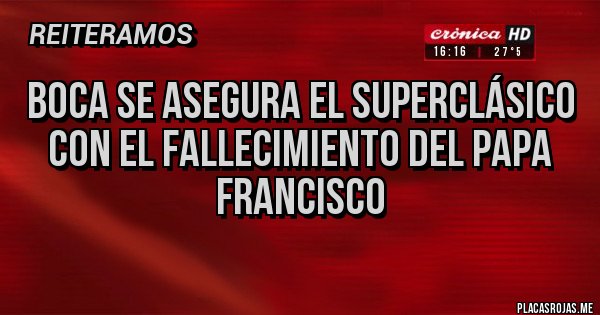 Placas Rojas - Boca se asegura el superclásico con el fallecimiento del papa Francisco Placas Rojas - Boca se asegura el superclásico con el fallecimiento del papa Francisco