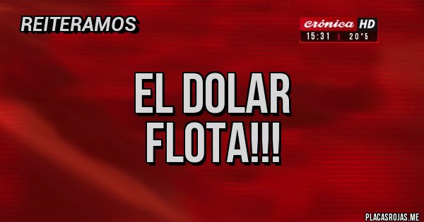 Placas Rojas - EL DOLAR
FLOTA!!!