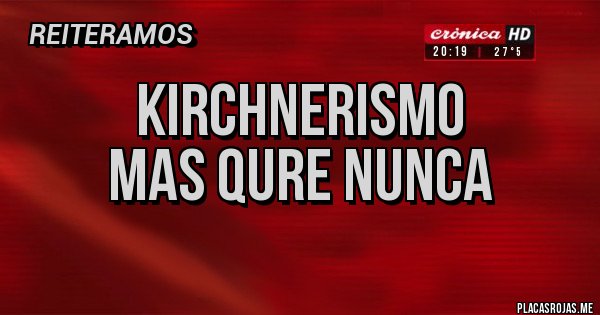 Placas Rojas - KIRCHNERISMO
MAS QURE NUNCA
