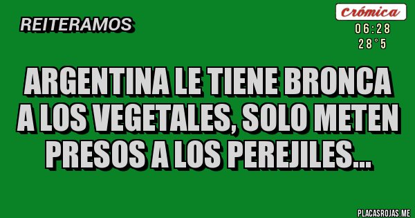 Placas Rojas - ARGENTINA LE TIENE BRONCA A LOS VEGETALES, SOLO METEN PRESOS A LOS PEREJILES...