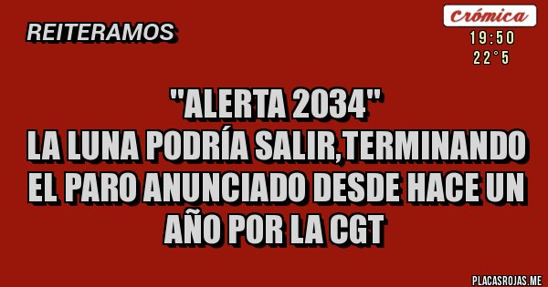 Placas Rojas - ''alerta 2034''
la luna podría salir,terminando el paro anunciado desde hace un año por la cgt