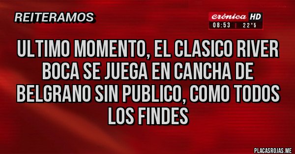Placas Rojas - ULTIMO MOMENTO, EL CLASICO RIVER BOCA SE JUEGA EN CANCHA DE BELGRANO SIN PUBLICO, COMO TODOS LOS FINDES
