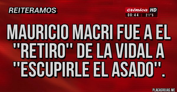 Placas Rojas - Mauricio Macri fue a el ''retiro'' de la Vidal a ''escupirle el asado''.