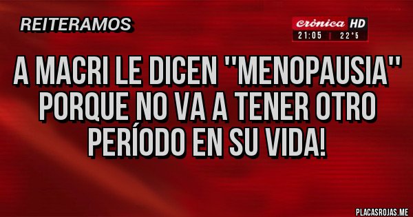 Placas Rojas - A Macri le dicen ''Menopausia'' porque no va a tener otro período en su vida!
