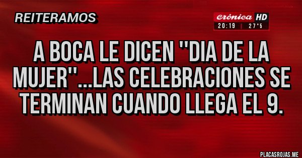 Placas Rojas - A Boca le dicen ''Dia de la mujer''...las celebraciones se terminan cuando llega el 9.