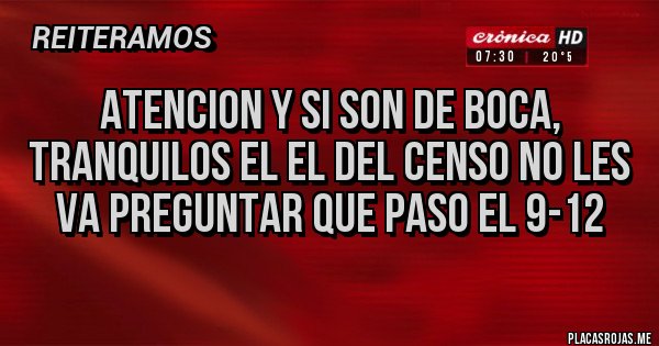 Placas Rojas - Atencion y si son de boca, tranquilos el el del censo no les va preguntar que paso el 9-12 Placas Rojas - Atencion y si son de boca, tranquilos el el del censo no les va preguntar que paso el 9-12