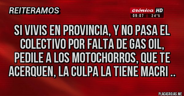 Placas Rojas - Si vivis en provincia, y no pasa el colectivo por falta de gas oil, pedile a los motochorros, que te acerquen, la culpa la tiene Macri ..