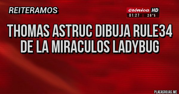 Placas Rojas - Thomas Astruc dibuja rule34 de la miraculos ladybug
