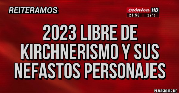 Placas Rojas - 2023 LIBRE DE KIRCHNERISMO Y SUS NEFASTOS PERSONAJES