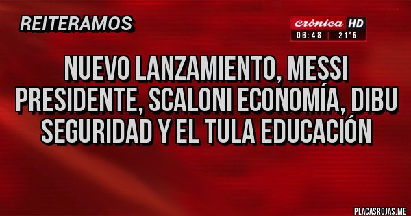 Placas Rojas - Nuevo lanzamiento, Messi presidente, scaloni economía, dibu seguridad y el Tula educación 