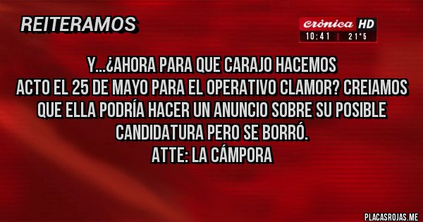 Placas Rojas - Y...¿ahora para que carajo hacemos
acto el 25 de mayo para el Operativo Clamor? creiamos que ella podría hacer un anuncio sobre su posible candidatura pero se borró. 
Atte: La Cámpora
