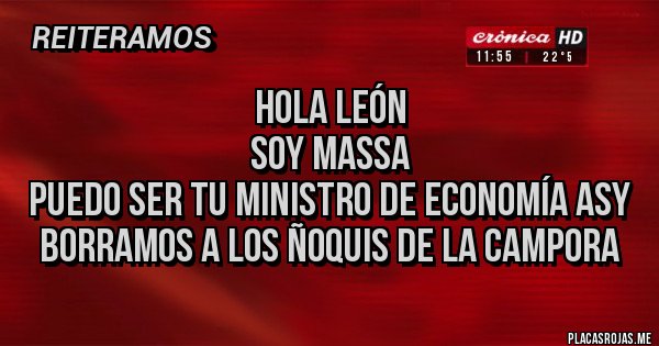 Placas Rojas - Hola león 
Soy Massa
Puedo ser tu ministro de economía asy borramos a los ñoquis de la campora 