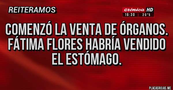 Placas Rojas - Comenzó la venta de órganos.
Fátima Flores habría vendido el estómago.