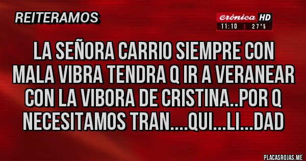 Placas Rojas - LA SEÑORA CARRIO SIEMPRE CON MALA VIBRA TENDRA Q IR A VERANEAR CON LA VIBORA DE CRISTINA..POR Q NECESITAMOS TRAN....QUI...LI...DAD