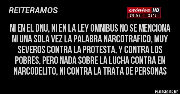 Placas Rojas - NI EN EL DNU, NI EN LA LEY OMNIBUS NO SE MENCIONA NI UNA SOLA VEZ LA PALABRA NARCOTRAFICO, MUY SEVEROS CONTRA LA PROTESTA, Y CONTRA LOS POBRES, PERO NADA SOBRE LA LUCHA CONTRA EN NARCODELITO, NI CONTRA LA TRATA DE PERSONAS