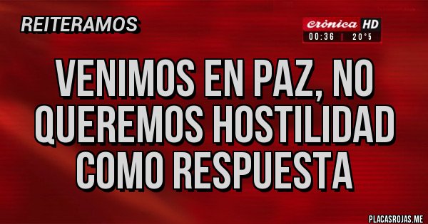 Placas Rojas - venimos en paz, no queremos hostilidad como respuesta Placas Rojas - venimos en paz, no queremos hostilidad como respuesta