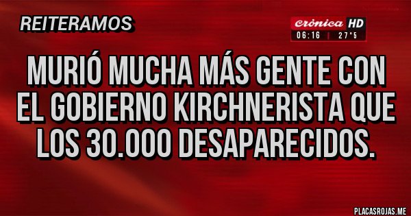Placas Rojas - Murió mucha más gente con el gobierno kirchnerista que los 30.000 desaparecidos. Placas Rojas - Murió mucha más gente con el gobierno kirchnerista que los 30.000 desaparecidos.