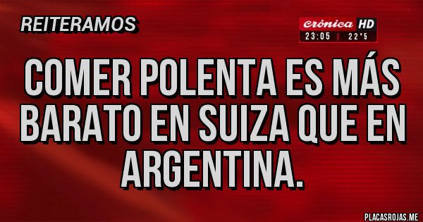 Placas Rojas - Comer polenta es más barato en suiza que en argentina.