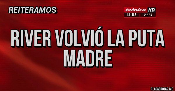 Placas Rojas - RIVER VOLVIÓ LA PUTA MADRE
