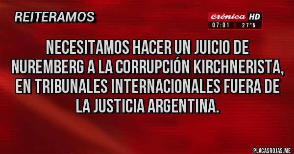 Placas Rojas - Necesitamos hacer un juicio de Nuremberg a la corrupción kirchnerista, en tribunales internacionales fuera de la justicia argentina.