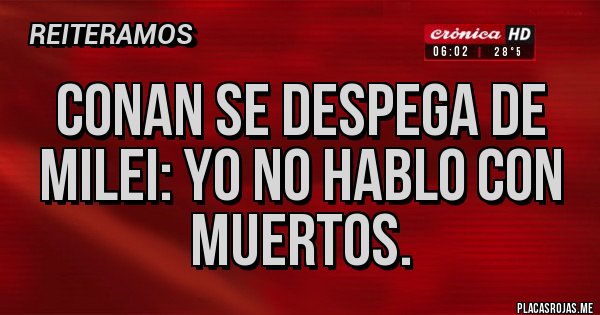Placas Rojas - Conan se despega de Milei: Yo no hablo con muertos.