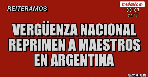 Placas Rojas - VERGÜENZA NACIONAL REPRIMEN A MAESTROS EN ARGENTINA 