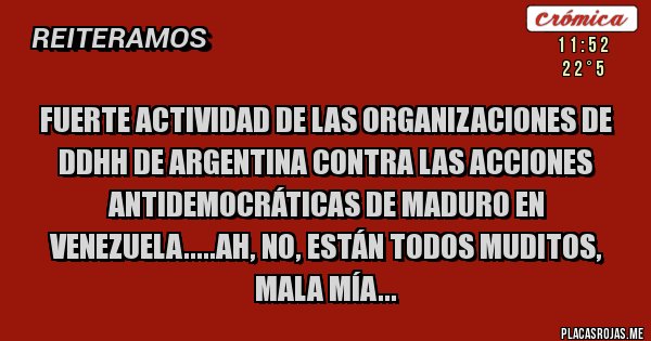 Placas Rojas - FUERTE ACTIVIDAD DE LAS ORGANIZACIONES DE DDHH DE ARGENTINA CONTRA LAS ACCIONES ANTIDEMOCRÁTICAS DE MADURO EN VENEZUELA.....AH, NO, ESTÁN TODOS MUDITOS, MALA MÍA...