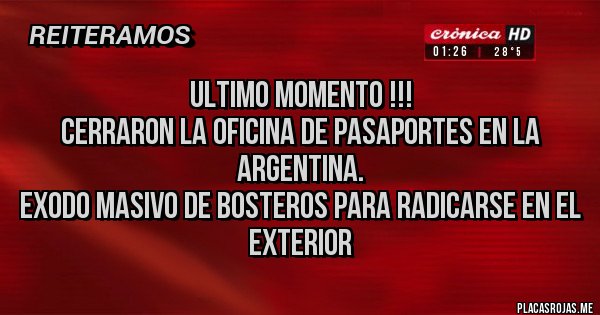 Placas Rojas - ULTIMO MOMENTO !!!
Cerraron la oficina de pasaportes en la argentina.
Exodo masivo de BOSTEROS para radicarse en el exterior