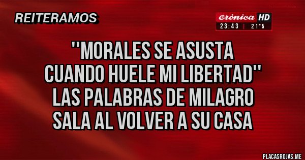 Placas Rojas - ''Morales se asusta 
cuando huele mi libertad'' 
Las palabras de Milagro 
Sala al volver a su casa