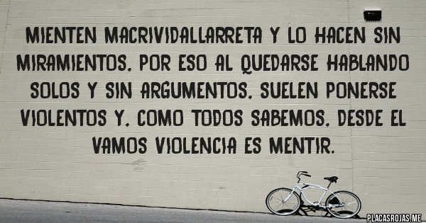 Placas Rojas - Mienten MacriVidalLarreta y lo hacen sin miramientos, por eso al quedarse hablando solos y sin argumentos, suelen ponerse violentos y, como todos sabemos, desde el vamos VIOLENCIA ES MENTIR.