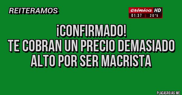 Placas Rojas - ¡Confirmado! 
Te cobran un precio demasiado alto por ser macrista