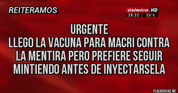Placas Rojas - URGENTE 
LLEGO LA VACUNA PARA MACRI CONTRA LA MENTIRA PERO PREFIERE SEGUIR MINTIENDO ANTES DE INYECTARSELA 