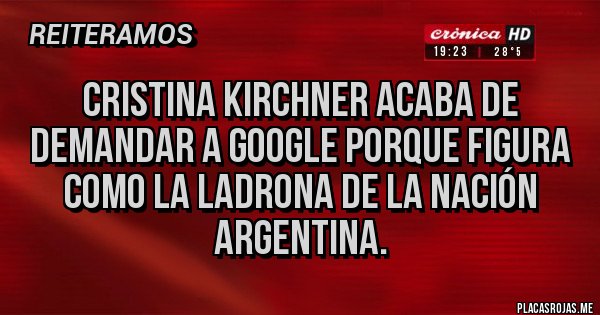 Placas Rojas - CRISTINA KIRCHNER ACABA DE DEMANDAR A GOOGLE PORQUE FIGURA COMO LA LADRONA DE LA NACIÓN ARGENTINA. 