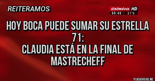 Placas Rojas - HOY BOCA PUEDE SUMAR SU ESTRELLA 71:
CLAUDIA ESTÁ EN LA FINAL DE MASTRECHEFF Placas Rojas - HOY BOCA PUEDE SUMAR SU ESTRELLA 71:
CLAUDIA ESTÁ EN LA FINAL DE MASTRECHEFF