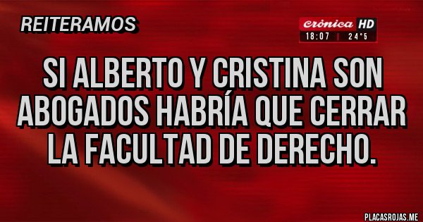 Placas Rojas - Si Alberto y Cristina son abogados habría que cerrar la facultad de derecho. Placas Rojas - Si Alberto y Cristina son abogados habría que cerrar la facultad de derecho.