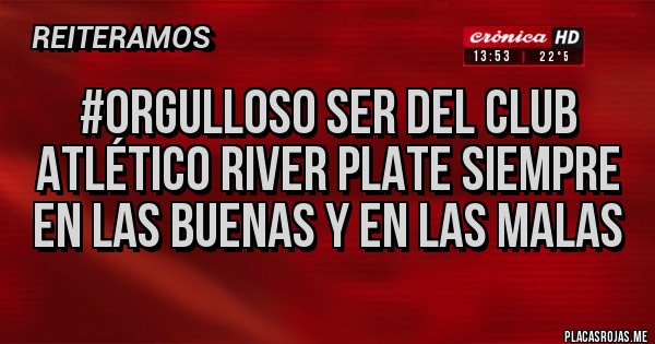 Placas Rojas - #ORGULLOSO SER DEL CLUB ATLÉTICO RIVER PLATE SIEMPRE EN LAS BUENAS Y EN LAS MALAS Placas Rojas - #ORGULLOSO SER DEL CLUB ATLÉTICO RIVER PLATE SIEMPRE EN LAS BUENAS Y EN LAS MALAS